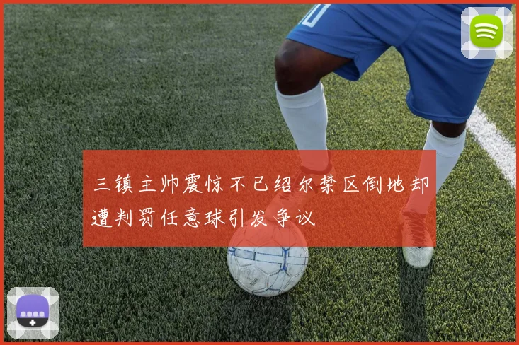 三镇主帅震惊不已绍尔禁区倒地却遭判罚任意球引发争议
