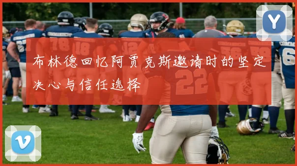 布林德回忆阿贾克斯邀请时的坚定决心与信任选择