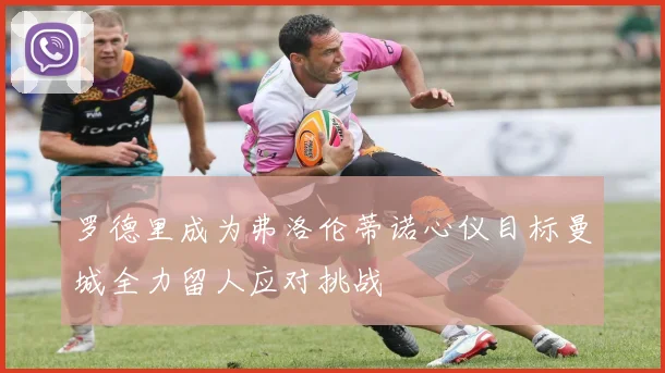 罗德里成为弗洛伦蒂诺心仪目标曼城全力留人应对挑战