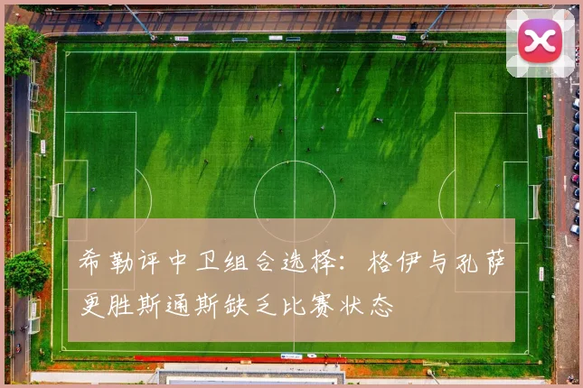 希勒评中卫组合选择：格伊与孔萨更胜斯通斯缺乏比赛状态