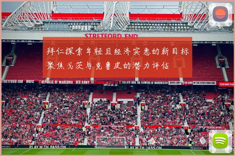 拜仁探索年轻且经济实惠的新目标聚焦戈茨与克鲁皮的潜力评估