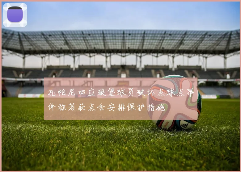 孔帕尼回应狼堡球员破坏点球点事件称若获点会安排保护措施