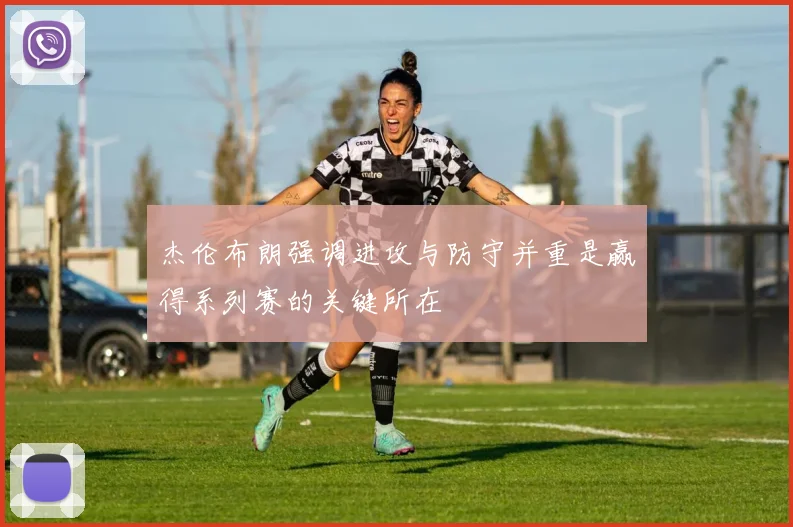 杰伦布朗强调进攻与防守并重是赢得系列赛的关键所在