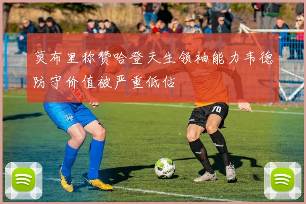 莫布里称赞哈登天生领袖能力韦德防守价值被严重低估