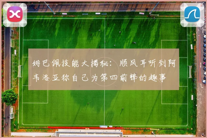 姆巴佩技能大揭秘：顺风耳听到阿韦洛亚称自己为第四前锋的趣事