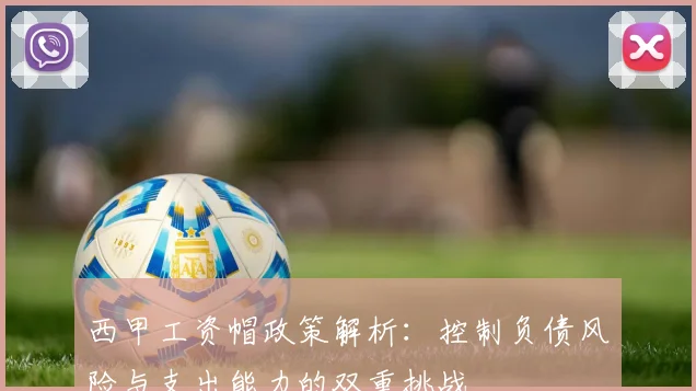 西甲工资帽政策解析：控制负债风险与支出能力的双重挑战