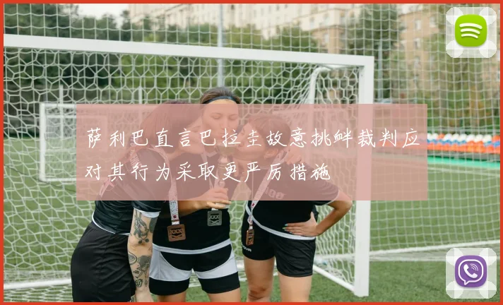 萨利巴直言巴拉圭故意挑衅裁判应对其行为采取更严厉措施