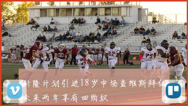 科隆计划引进18岁中场查维斯拜仁未来两年享有回购权